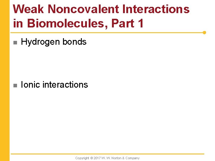 Weak Noncovalent Interactions in Biomolecules, Part 1 n Hydrogen bonds n Ionic interactions Copyright