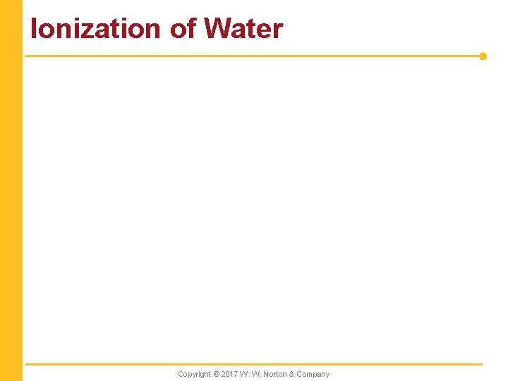 Ionization of Water Copyright © 2017 W. W. Norton & Company 