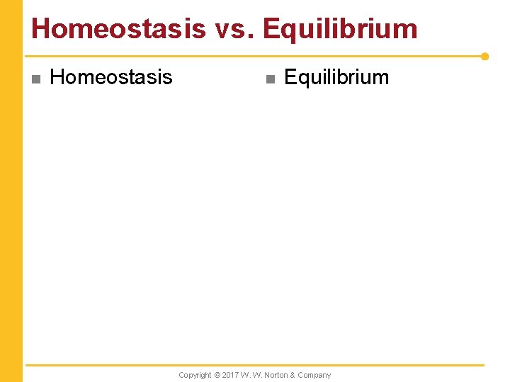Homeostasis vs. Equilibrium n Homeostasis n Equilibrium Copyright © 2017 W. W. Norton &