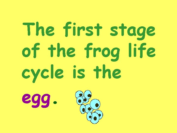 The first stage of the frog life cycle is the egg. 