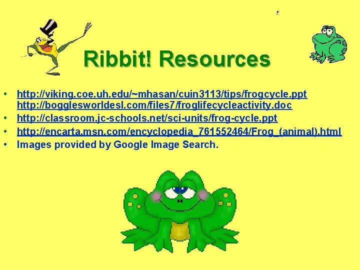 Ribbit! Resources • http: //viking. coe. uh. edu/~mhasan/cuin 3113/tips/frogcycle. ppt http: //bogglesworldesl. com/files 7/froglifecycleactivity.