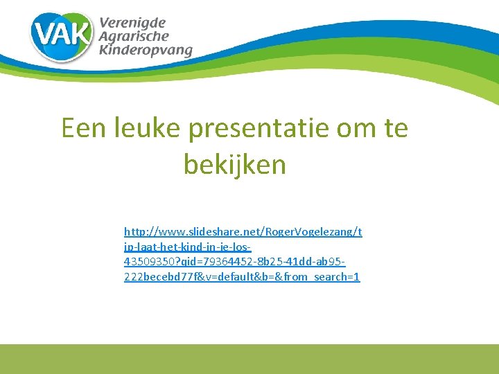 Een leuke presentatie om te bekijken http: //www. slideshare. net/Roger. Vogelezang/t ip-laat-het-kind-in-je-los 43509350? qid=79364452