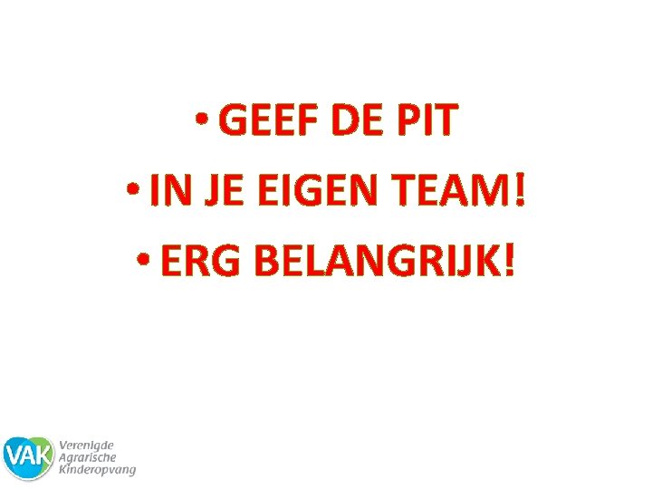  • GEEF DE PIT • IN JE EIGEN TEAM! • ERG BELANGRIJK! 