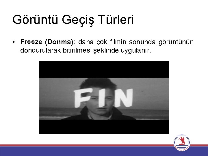 Görüntü Geçiş Türleri • Freeze (Donma): daha çok filmin sonunda görüntünün dondurularak bitirilmesi şeklinde