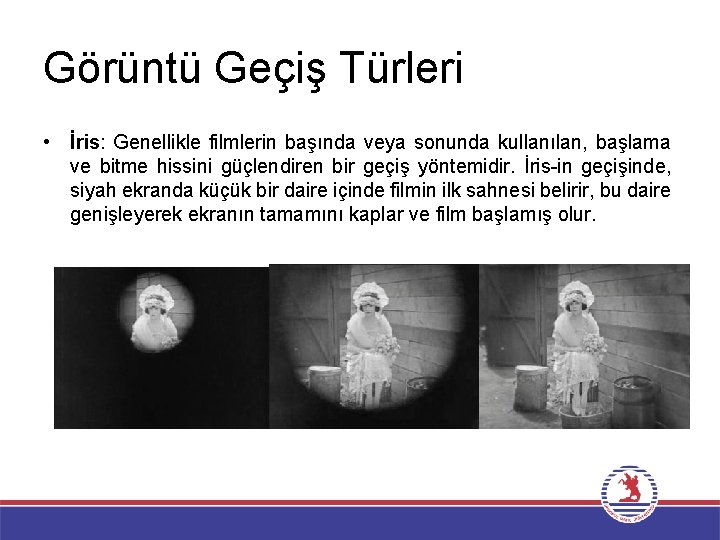 Görüntü Geçiş Türleri • İris: Genellikle filmlerin başında veya sonunda kullanılan, başlama ve bitme