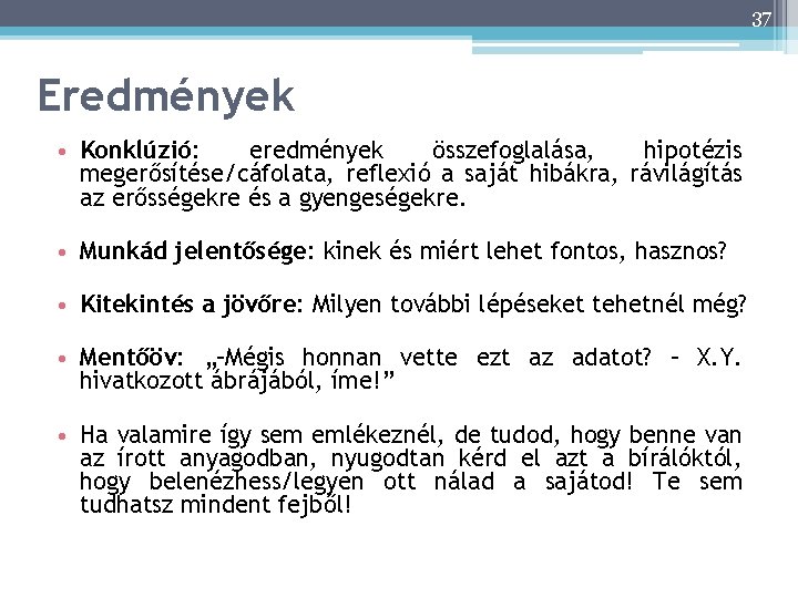 37 Eredmények • Konklúzió: eredmények összefoglalása, hipotézis megerősítése/cáfolata, reflexió a saját hibákra, rávilágítás az