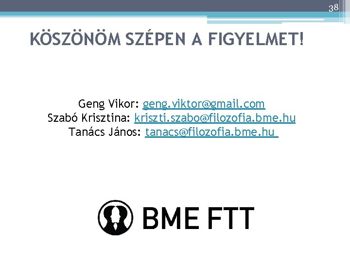 38 KÖSZÖNÖM SZÉPEN A FIGYELMET! Geng Vikor: geng. viktor@gmail. com Szabó Krisztina: kriszti. szabo@filozofia.