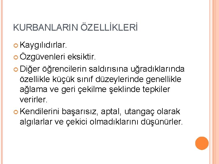 KURBANLARIN ÖZELLİKLERİ Kaygılıdırlar. Özgüvenleri eksiktir. Diğer öğrencilerin saldırısına uğradıklarında özellikle küçük sınıf düzeylerinde genellikle