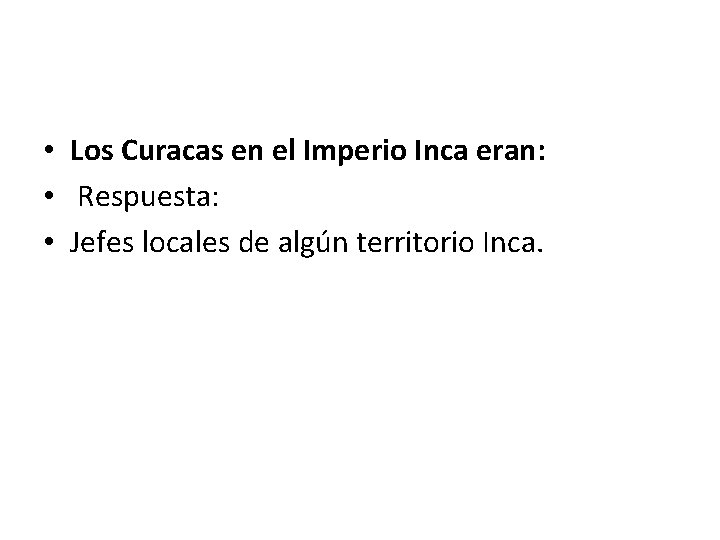  • Los Curacas en el Imperio Inca eran: • Respuesta: • Jefes locales