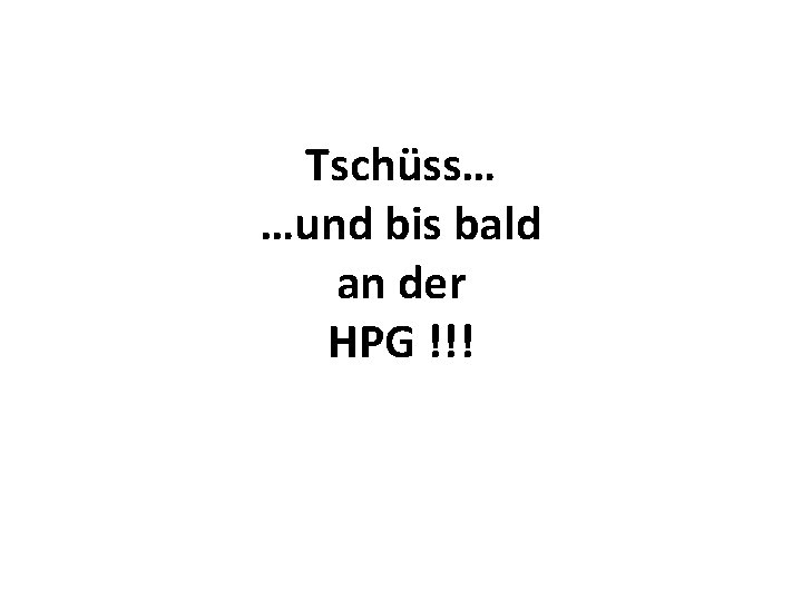 Tschüss… …und bis bald an der HPG !!! 