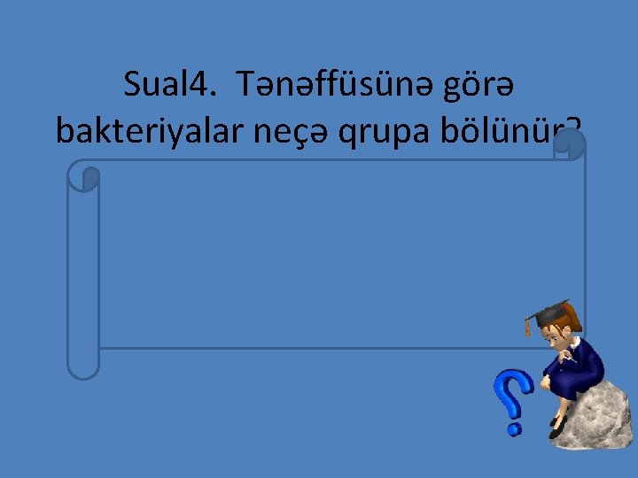 Sual 4. Tənəffüsünə görə bakteriyalar neçə qrupa bölünür? a) Oksigenli mühitdə yaşayan –aerob bakteriyalar,