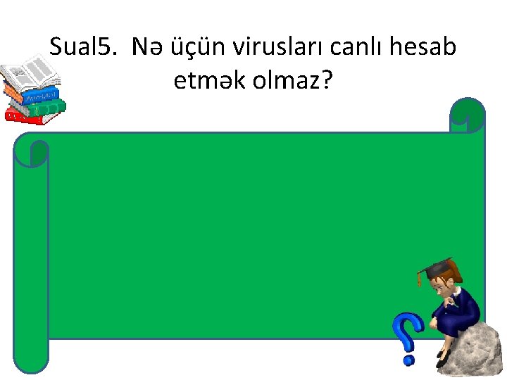 Sual 5. Nə üçün virusları canlı hesab etmək olmaz? Çünki viruslar hüceyrəvi quruluşa malik