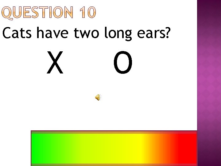 Cats have two long ears? X O 