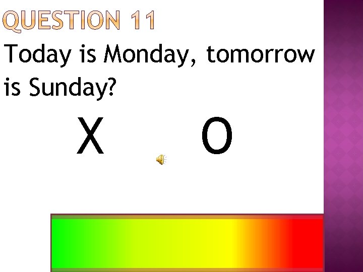 Today is Monday, tomorrow is Sunday? X O 