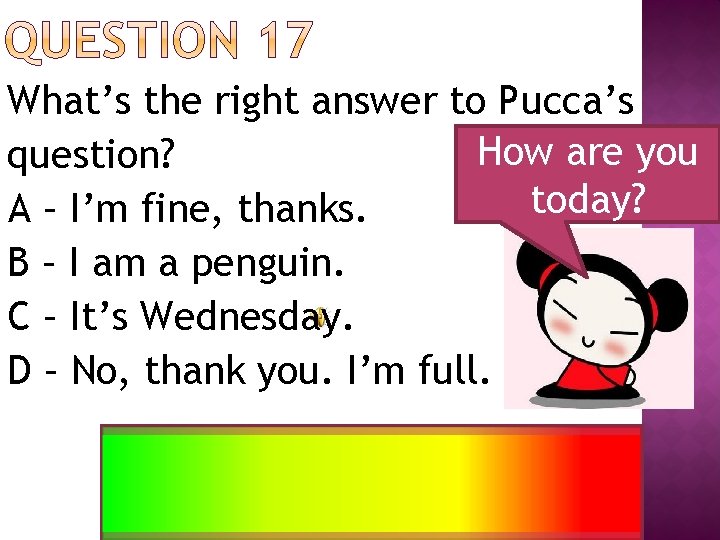 What’s the right answer to Pucca’s How are you question? today? A – I’m