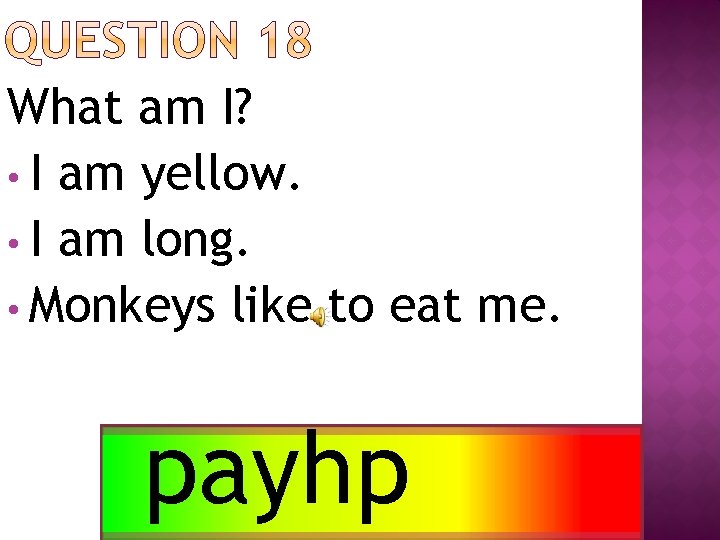 What am I? • I am yellow. • I am long. • Monkeys like