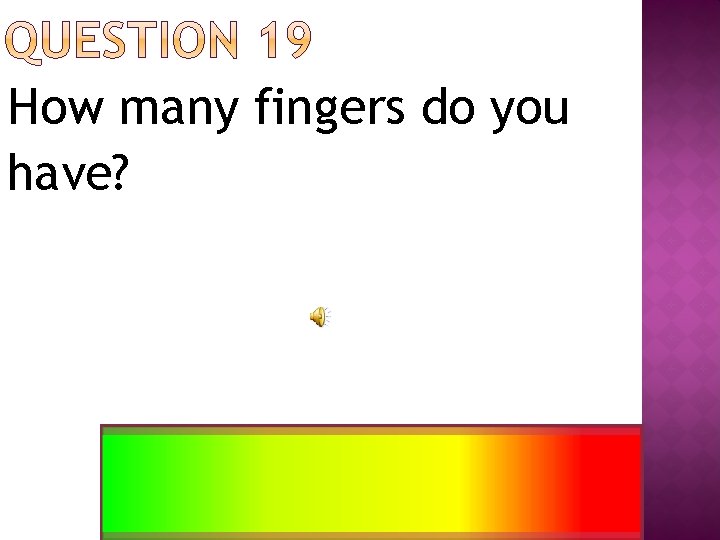 How many fingers do you have? 