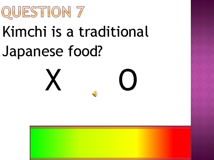 Kimchi is a traditional Japanese food? X O 