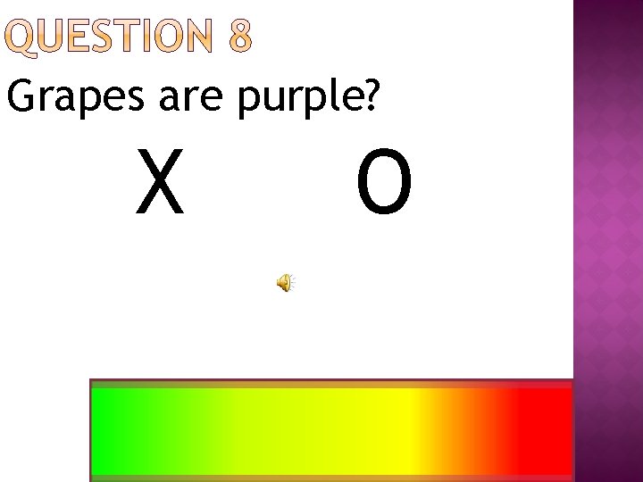 Grapes are purple? X O 