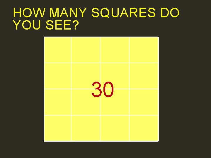 HOW MANY SQUARES DO YOU SEE? 30 