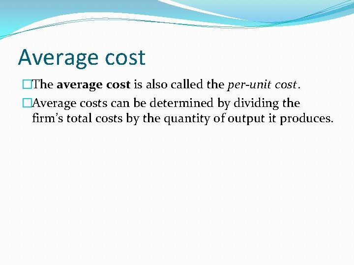 Average cost �The average cost is also called the per-unit cost. �Average costs can