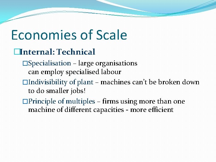 Economies of Scale �Internal: Technical �Specialisation – large organisations can employ specialised labour �Indivisibility