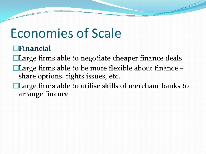 Economies of Scale �Financial �Large firms able to negotiate cheaper finance deals �Large firms