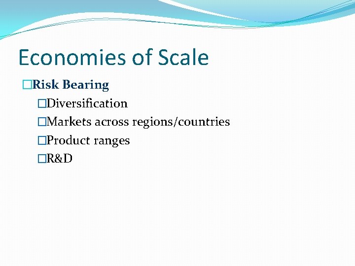 Economies of Scale �Risk Bearing �Diversification �Markets across regions/countries �Product ranges �R&D 