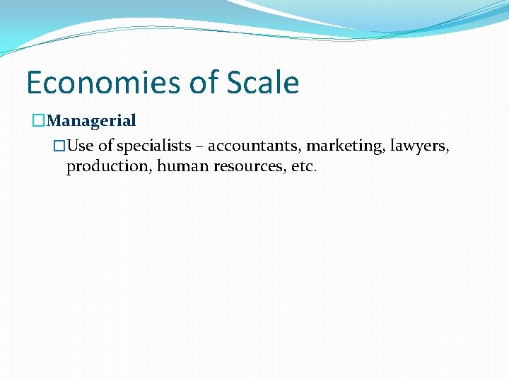 Economies of Scale �Managerial �Use of specialists – accountants, marketing, lawyers, production, human resources,