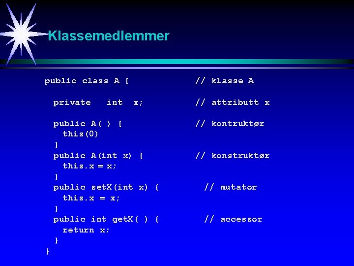 Klassemedlemmer public class A { private int // klasse A x; public A( )