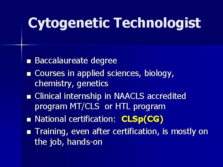 Cytogenetic Technologist n n n Baccalaureate degree Courses in applied sciences, biology, chemistry, genetics Cytogenetic Technologist n n n Baccalaureate degree Courses in applied sciences, biology, chemistry, genetics