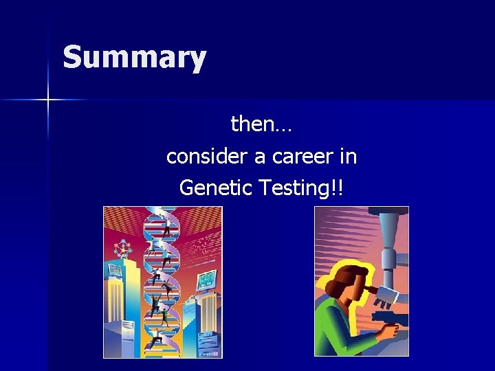 Summary then… consider a career in Genetic Testing!! Summary then… consider a career in Genetic Testing!!