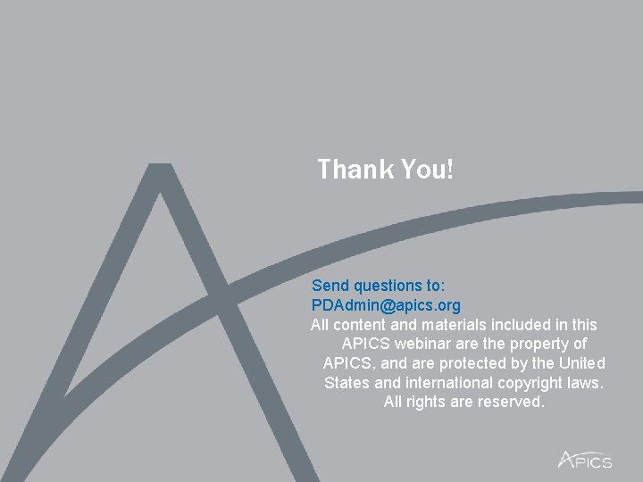 Thank You! Send questions to: PDAdmin@apics. org All content and materials included in this