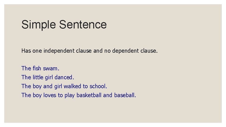 Simple Sentence Has one independent clause and no dependent clause. The fish swam. The