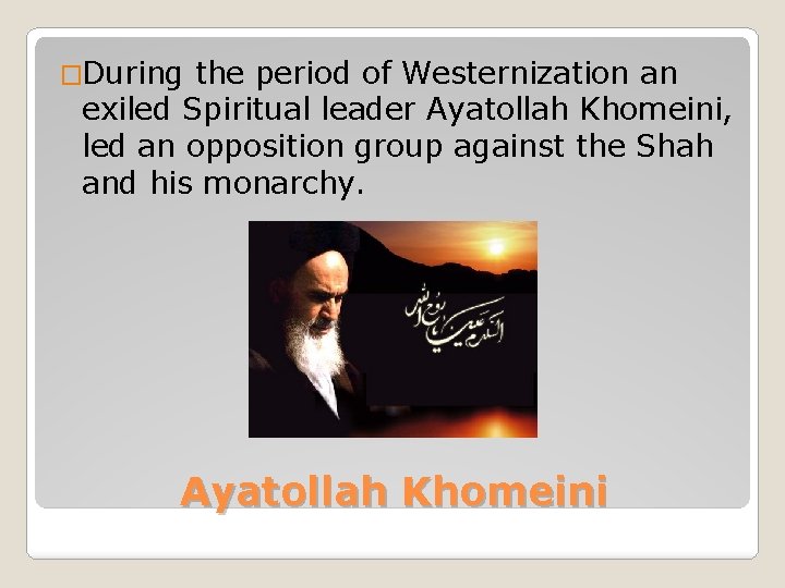 �During the period of Westernization an exiled Spiritual leader Ayatollah Khomeini, led an opposition