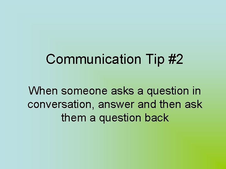 Communication Tip #2 When someone asks a question in conversation, answer and then ask