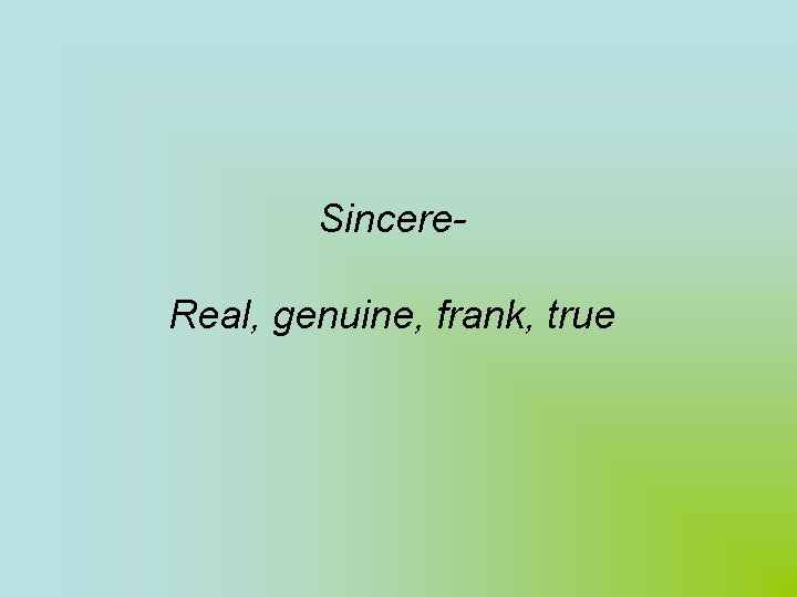 Sincere- Real, genuine, frank, true 