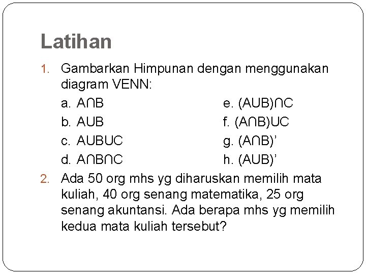 Latihan 1. Gambarkan Himpunan dengan menggunakan diagram VENN: a. A∩B e. (AUB)∩C b. AUB