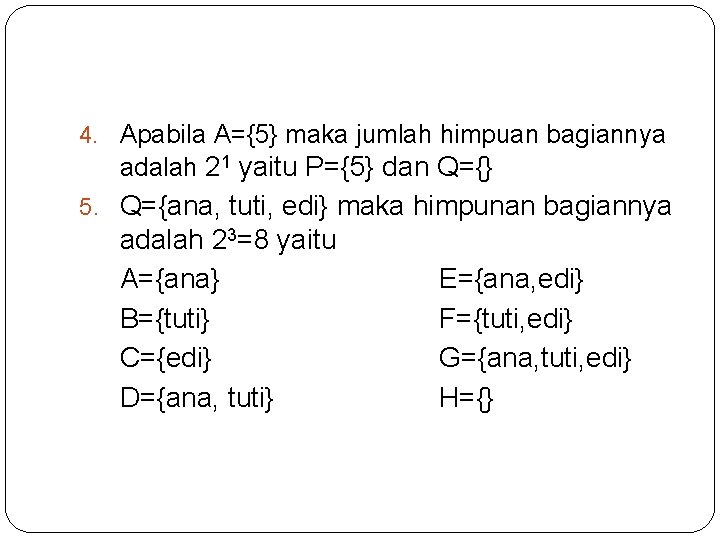 4. Apabila A={5} maka jumlah himpuan bagiannya adalah 21 yaitu P={5} dan Q={} 5.