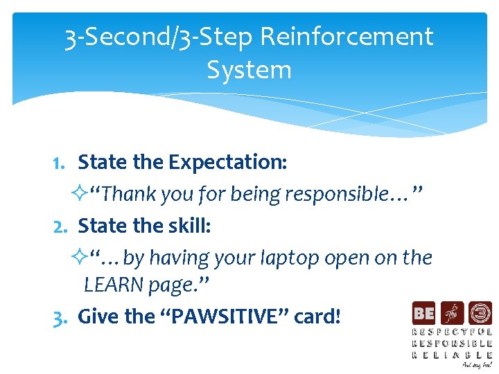 3 -Second/3 -Step Reinforcement System 1. State the Expectation: ²“Thank you for being responsible…”