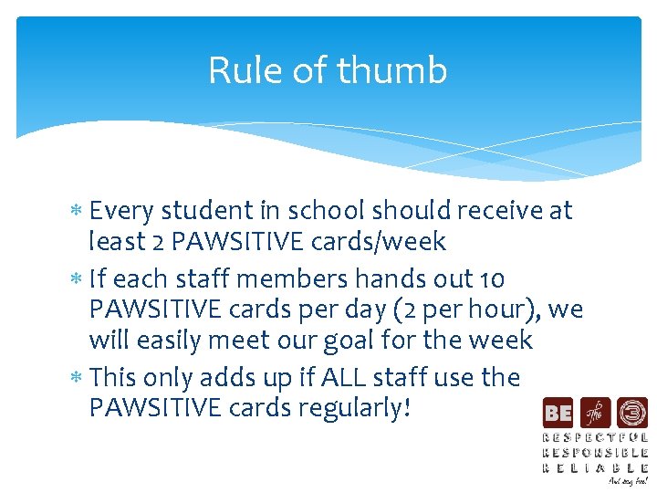 Rule of thumb Every student in school should receive at least 2 PAWSITIVE cards/week