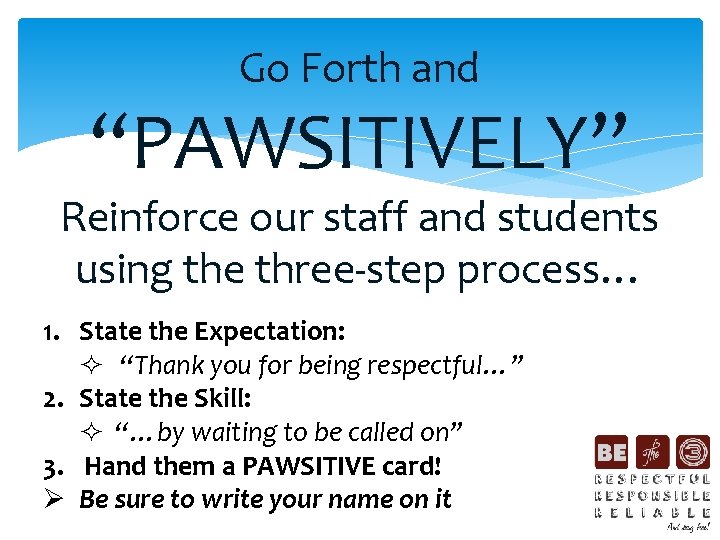 Go Forth and “PAWSITIVELY” Reinforce our staff and students using the three-step process… 1.