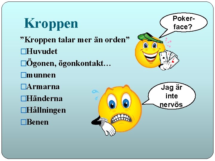 Kroppen ”Kroppen talar mer än orden” �Huvudet �Ögonen, ögonkontakt… �munnen �Armarna �Händerna �Hållningen �Benen