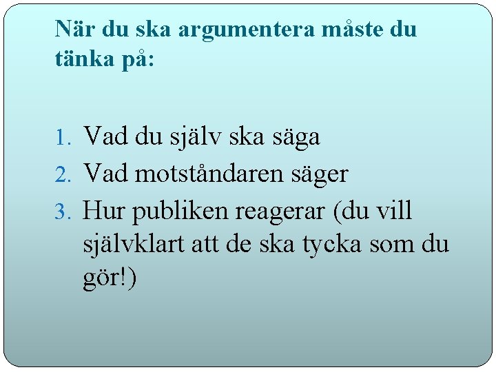 När du ska argumentera måste du tänka på: 1. Vad du själv ska säga
