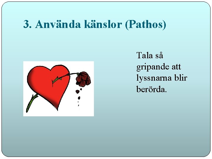 3. Använda känslor (Pathos) Tala så gripande att lyssnarna blir berörda. 