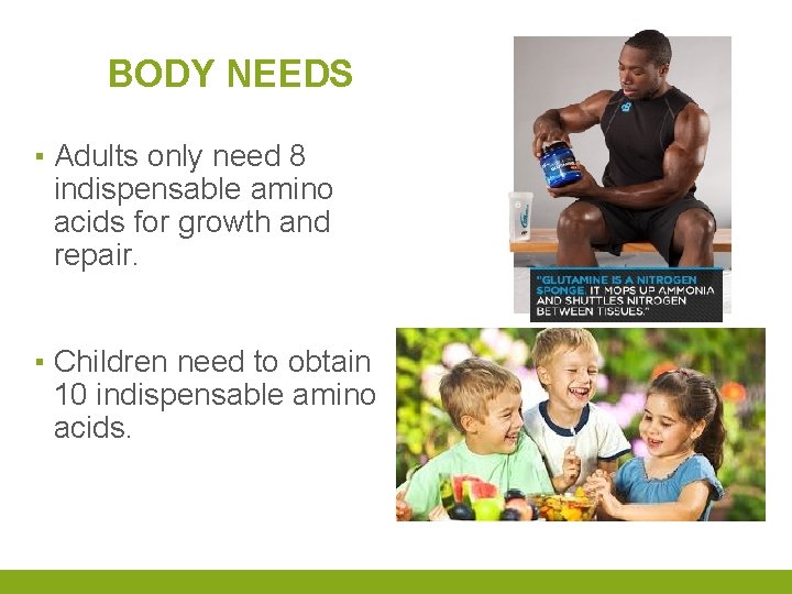 BODY NEEDS ▪ Adults only need 8 indispensable amino acids for growth and repair.