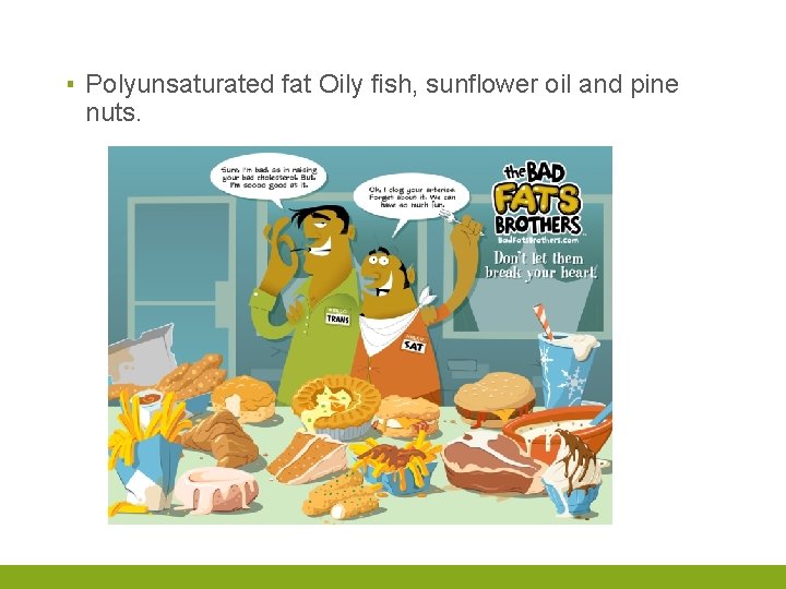 ▪ Polyunsaturated fat Oily fish, sunflower oil and pine nuts. 