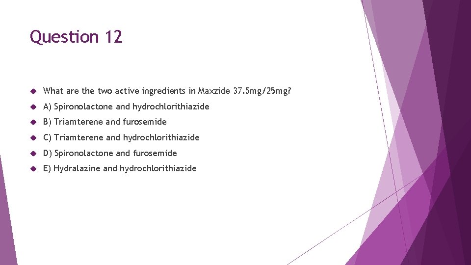 Question 12 What are the two active ingredients in Maxzide 37. 5 mg/25 mg?