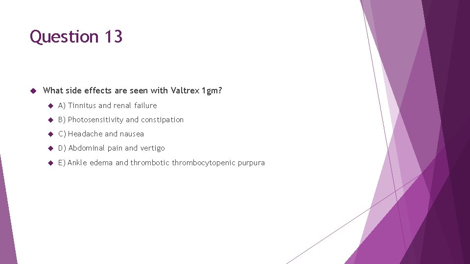 Question 13 What side effects are seen with Valtrex 1 gm? A) Tinnitus and