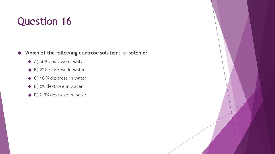 Question 16 Which of the following dextrose solutions is isotonic? A) 50% dextrose in